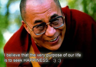 I believe that the very purpose of our life is to seek happiness